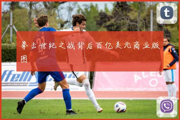 拳击世纪之战背后百亿美元商业版图