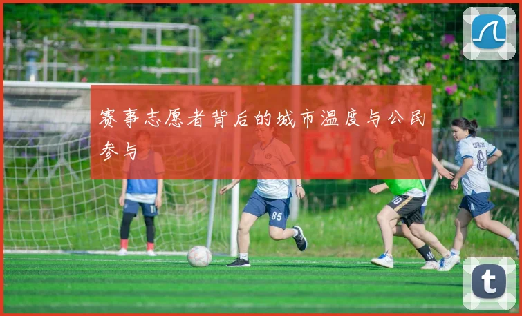 赛事志愿者背后的城市温度与公民参与