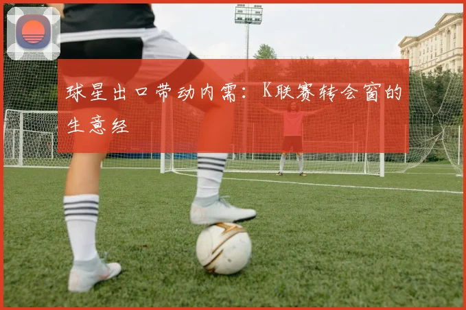 球星出口带动内需：K联赛转会窗的生意经