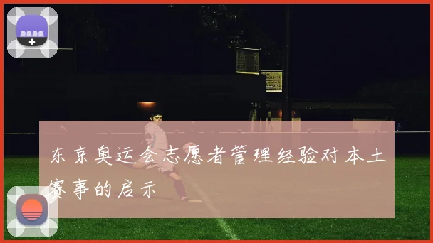 东京奥运会志愿者管理经验对本土赛事的启示