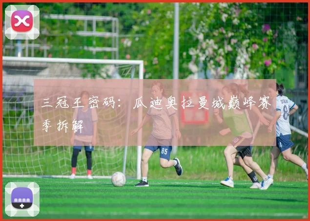 三冠王密码：瓜迪奥拉曼城巅峰赛季拆解