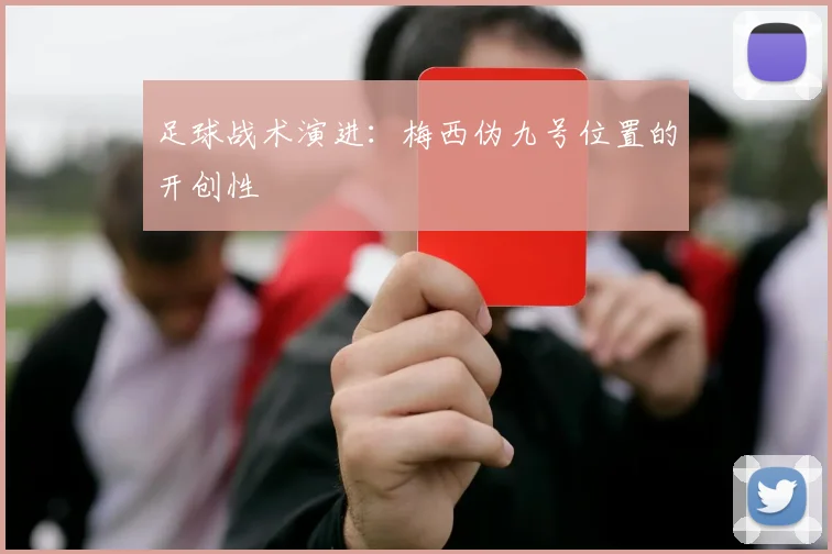 足球战术演进：梅西伪九号位置的开创性