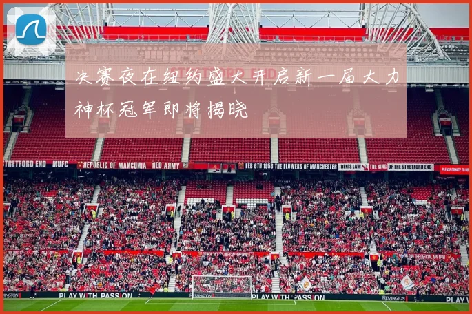 决赛夜在纽约盛大开启新一届大力神杯冠军即将揭晓