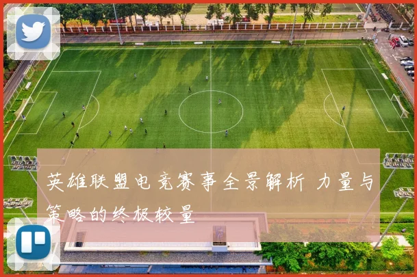英雄联盟电竞赛事全景解析 力量与策略的终极较量